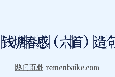 钱塘春感（六首）造句是什么意思的图片